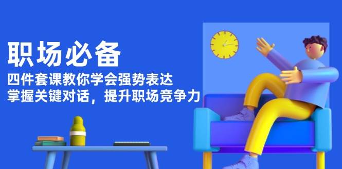 职场必备，四件套课教你学会强势表达，掌握关键对话，提升职场竞争力-创业吧
