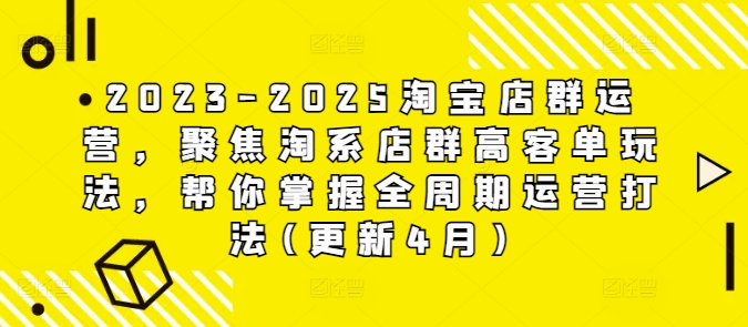 2023-2025淘宝店群运营，聚焦淘系店群高客单玩法，帮你掌握全周期运营打法(更新4月)-创业吧