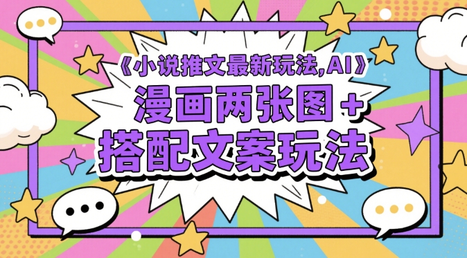 小说推文最新玩法，AI漫画两张图+搭配文案玩法-创业吧