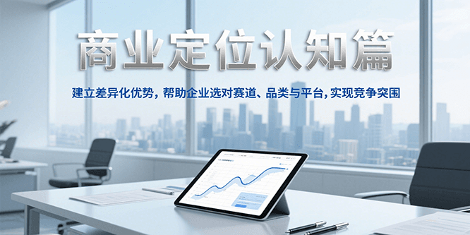 商业定位认知，建立差异化优势，帮助企业选对赛道、品类与平台，实现竞争突围-创业吧