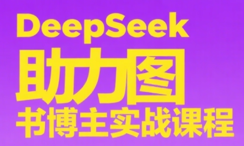 DeepSeek助力图书博主实战课|南巷学社