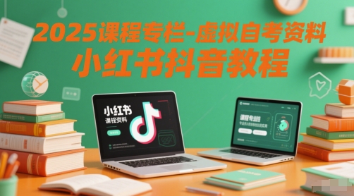 2025课程专栏-虚拟自考资料小红书抖音教程-创业吧