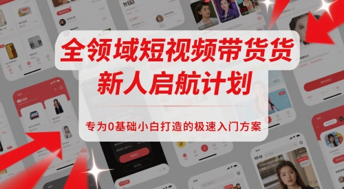 全领域短视频带货新人启航计划，专为0基础小白打造的极速入门方案-创业吧