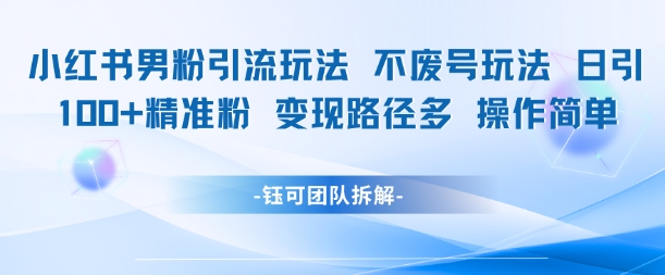 小红书男粉引流玩法不废号玩法日引100男粉变现路径多操作简单-创业吧
