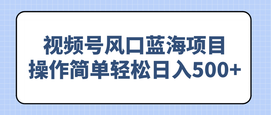 视频号风口蓝海项目，操作简单轻松日入500+-创业吧