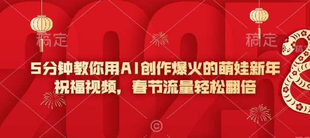 5分钟教你用AI创作爆火的萌娃新年祝福视频，春节流量轻松翻倍-创业吧