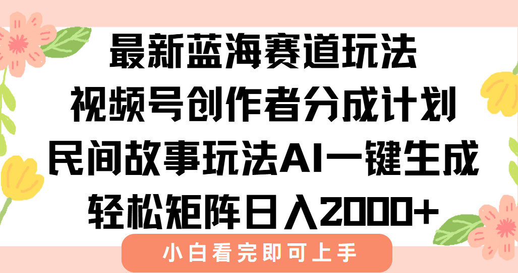最新视频号创作者分成民间故事玩法，AI一键生成爆款视频，轻松日入2000+-创业吧