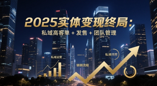 2025实体变现终局：私域高客单+发售+团队管理-创业吧