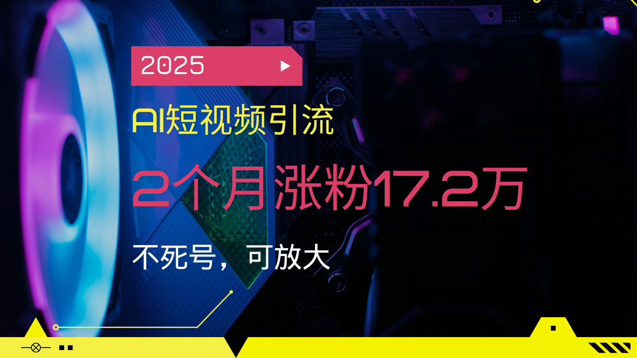 2025AI短视频引流，2个月涨粉17.2万，不死号，可放大-创业吧