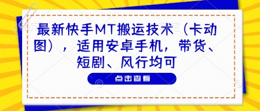 最新快手MT搬运技术(卡动图)，适用安卓手机，带货、短剧、风行均可-创业吧