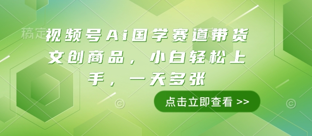 视频号Ai国学赛道带货文创商品，小白轻松上手，一天多张-创业吧