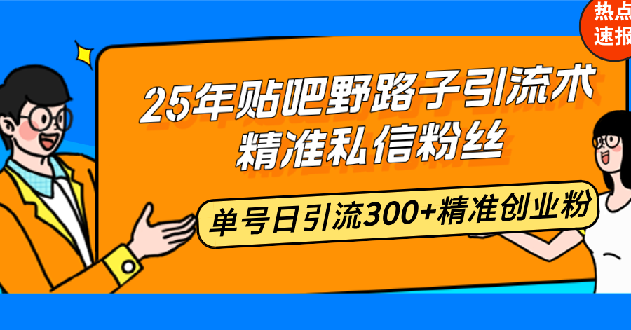 25年贴吧野路子引流术，精准私信粉丝，单号日引流300+精准创业粉-创业吧