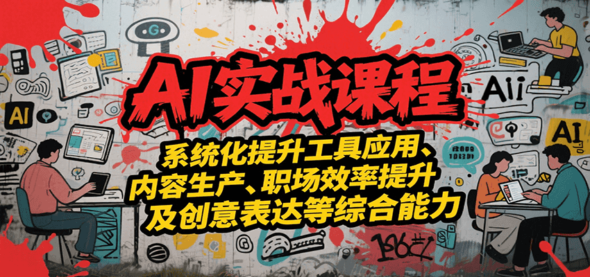 AI实战系统课程，提升工具应用、内容生产、职场效率提升及创意表达等综合能力-创业吧