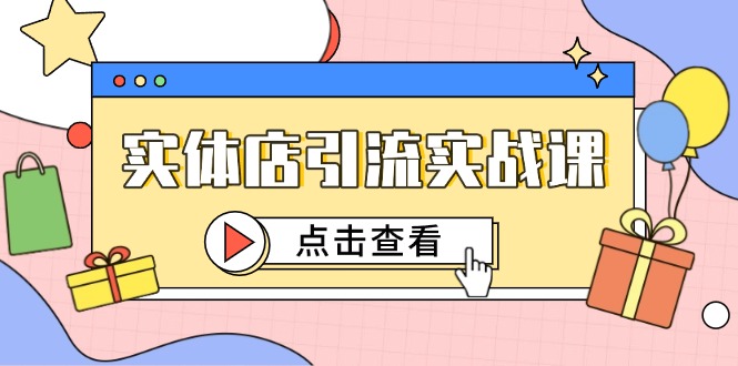 实体店引流实战课，短视频认知+抖加投放，精准对标百客进店-创业吧