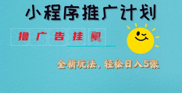 小程序推广计划，撸广告挂JI全新玩法，轻松日均四张【揭秘】-创业吧
