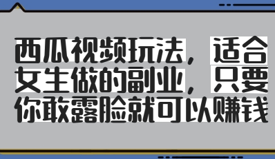 西瓜视频玩法，适合女生做的副业，只要你敢露脸就有收益-创业吧
