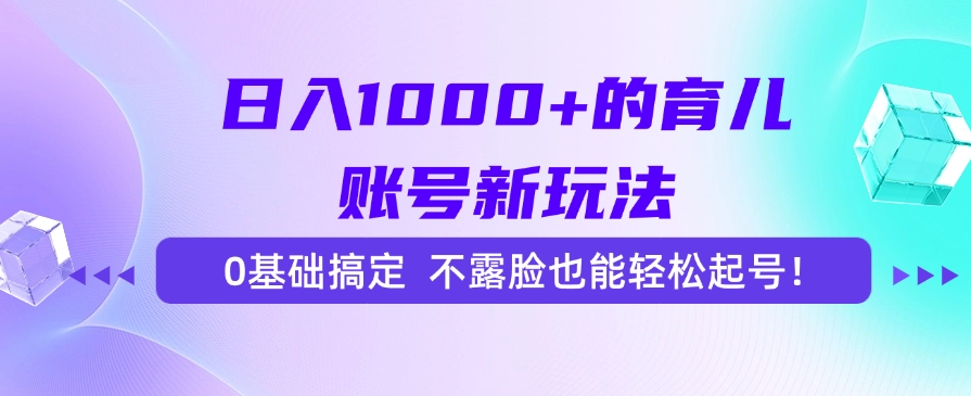 日入1000+的育儿账号新玩法，0基础搞定，不露脸也能轻松起号！-创业吧