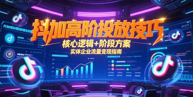 抖加高阶投放技巧，核心逻辑+阶段方案，实体企业流量变现指南-创业吧