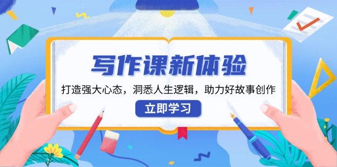 写作课新体验，打造强大心态，洞悉人生逻辑，助力好故事创作-创业吧