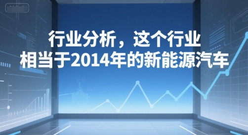付费文章：行业分析，这个行业，相当于2014年的新能源汽车-创业吧