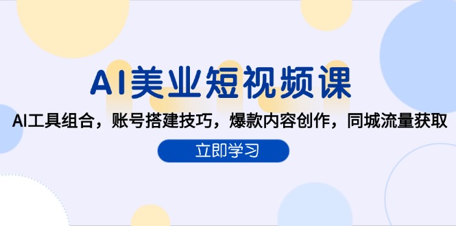 AI美业短视频课，AI工具组合，账号搭建技巧，爆款内容创作，同城流量获取-创业吧
