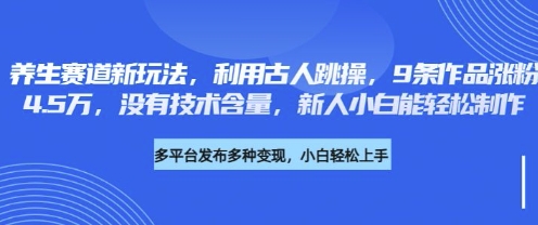 养生赛道新玩法，利用古人跳操，9条作品涨粉4.5W，没有技术含量，新人小白能轻松制作-创业吧