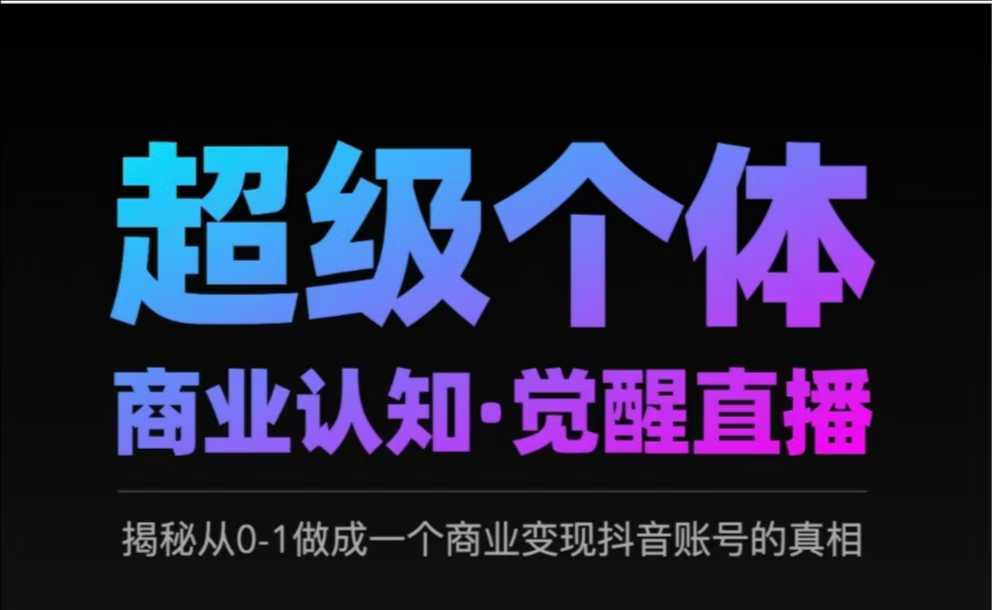 2025超级个体商业认知·觉醒直播，揭秘从0-1做成一个商业变现抖音账号的真相-创业吧