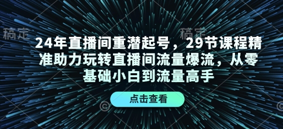 24年直播间重潜起号，29节课程精准助力玩转直播间流量爆流，从零基础小白到流量高手-创业吧