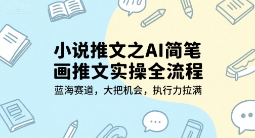 小说推文之AI简笔画推文实操全流程，蓝海赛道，大把机会，执行力拉满-创业吧