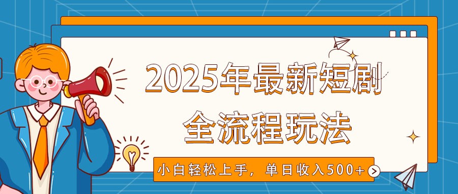 2025年最新短剧玩法，全流程实操，小白轻松上手，视频号抖音同步分发，单日收入500+-创业吧