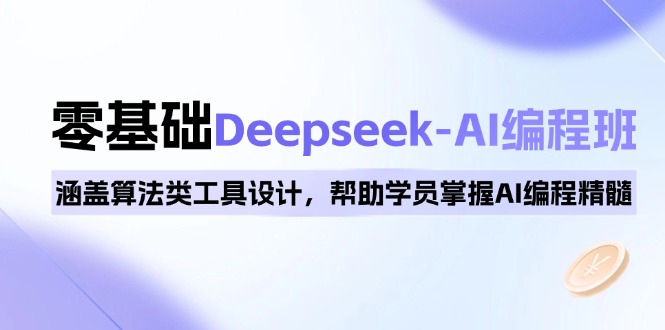 0基础Deepseek-AI编程班，涵盖算法类工具设计，帮助学员掌握AI编程精髓-创业吧