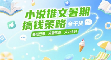 小说推文暑期搞钱策略，全干货，暑假已来，流量高峰，火力全开-创业吧