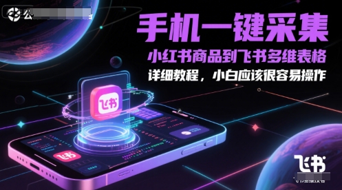 手机一键采集小红书商品到飞书多维表格，详细教程，小白应该很容易操作-创业吧