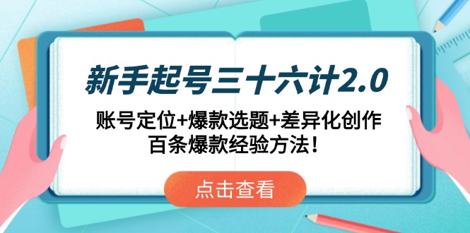 新手起号三十六计2.0：账号定位+爆款选题+差异化创作，百条爆款经验方法！-创业吧
