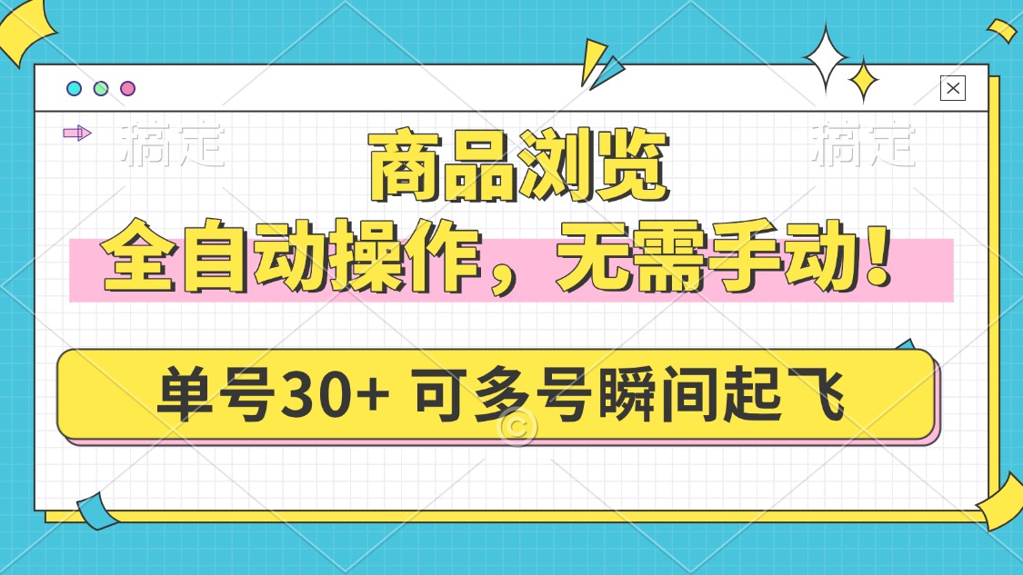 商品浏览，全自动操作，无需手动，单号一天30+，多号矩阵，瞬间起飞-创业吧