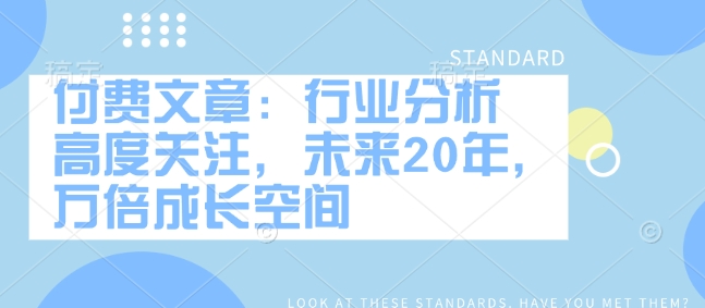 付费文章：行业分析 高度关注，未来20年，万倍成长空间-创业吧