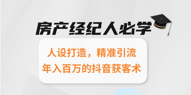 房产经纪人必学：人设打造，精准引流，年入百万的抖音获客术-创业吧