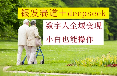 银发赛道+deepseek数字人全域变现，小白也能操作-创业吧