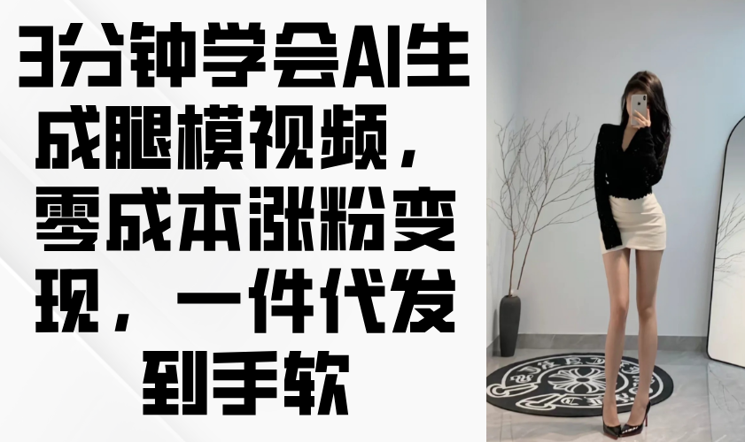 3分钟学会AI生成腿模视频，零成本涨粉变现，一件代发到手软-创业吧