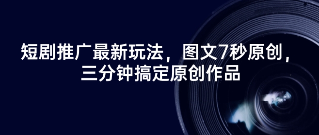 短剧推广最新玩法，图文7秒原创，三分钟搞定原创作品-创业吧
