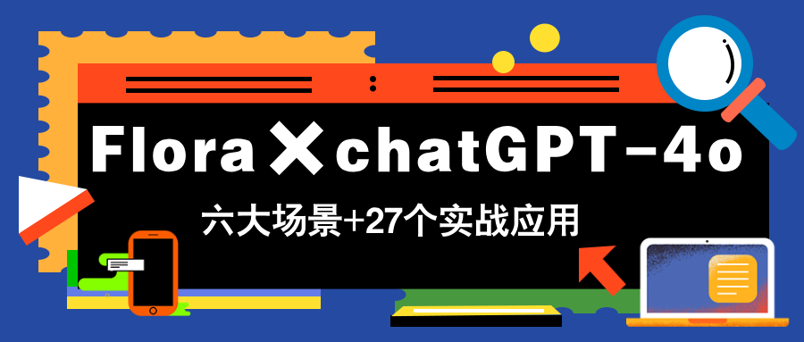 Flora×chatGPT-4o，带你玩转六大场景的27个实战应用，学完立即变现-创业吧