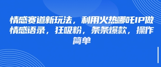 情感赛道新玩法，利用火热哪吒IP做情感语录，狂吸粉，条条爆款，操作简单-创业吧