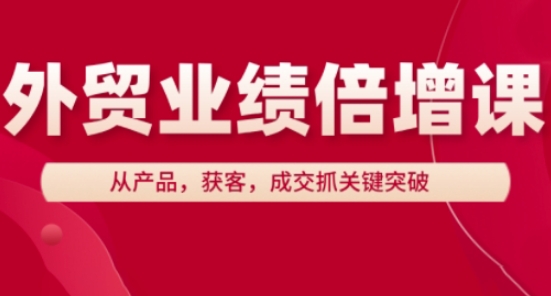 外贸业绩倍增课，从产品，获客，成交抓关键突破-创业吧