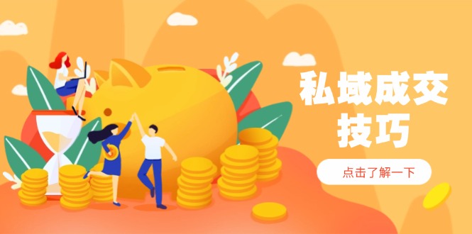 私域成交技巧，帮你从入门到精通，破解四大痛点，快速变现，轻松收钱-创业吧