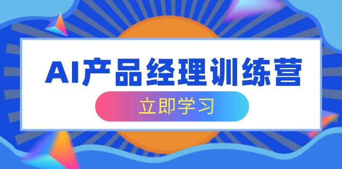 AI产品经理训练营，全面掌握核心知识体系，轻松应对求职转行挑战-创业吧