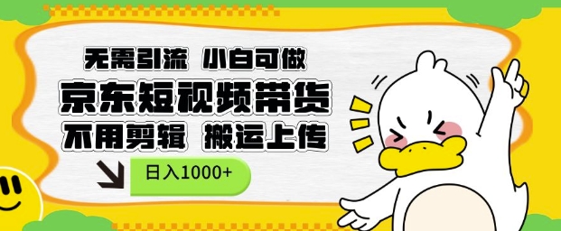 无需引流，小白可做，京东短现频带货，不用剪辑，搬运上传，日入1k【揭秘】-创业吧
