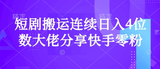短剧搬运连续日入4位数大佬分享快手零粉爆单经验-创业吧