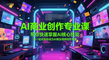 AI商业创作专业课，带你快速掌握AI核心技能，并一站式助你成为AI商业视频创作专家-创业吧