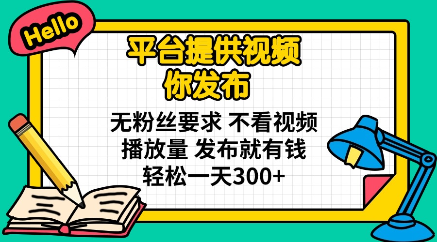 平台提供视频 你发布 无粉丝要求 不看视频播放量 发布就有钱 轻松一天300+-创业吧