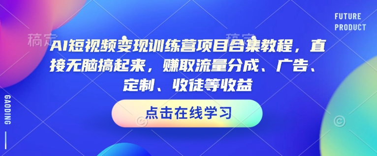 AI短视频变现训练营项目合集教程，直接无脑搞起来，赚取流量分成、广告、定制、收徒等收益-创业吧